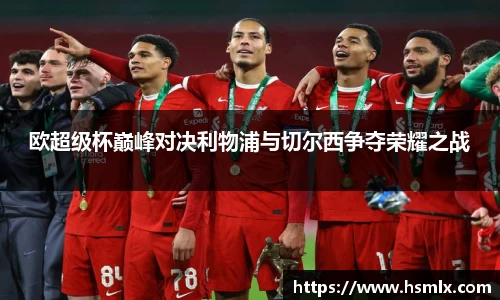 欧超级杯巅峰对决利物浦与切尔西争夺荣耀之战