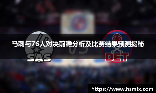 马刺与76人对决前瞻分析及比赛结果预测揭秘
