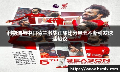 利物浦与中日德兰激战正酣比分悬念不断引发球迷热议