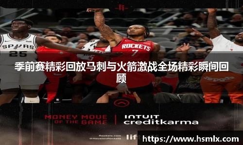 季前赛精彩回放马刺与火箭激战全场精彩瞬间回顾